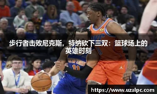 步行者击败尼克斯，特纳砍下三双：篮球场上的英雄时刻
