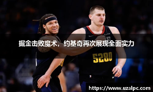 掘金击败魔术，约基奇再次展现全面实力