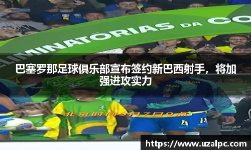 巴塞罗那足球俱乐部宣布签约新巴西射手，将加强进攻实力