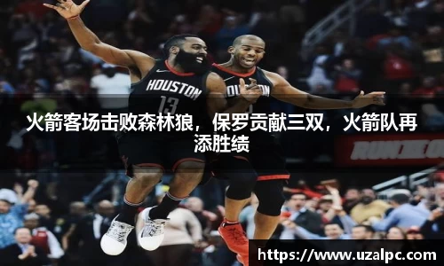 火箭客场击败森林狼，保罗贡献三双，火箭队再添胜绩