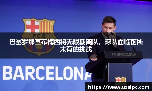 巴塞罗那宣布梅西将无限期离队，球队面临前所未有的挑战
