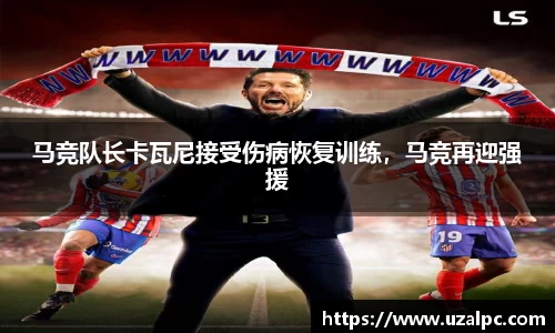 马竞队长卡瓦尼接受伤病恢复训练，马竞再迎强援