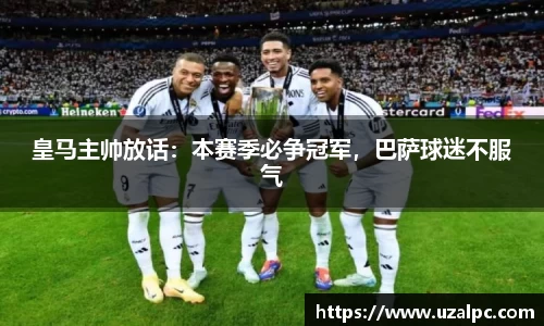 皇马主帅放话：本赛季必争冠军，巴萨球迷不服气