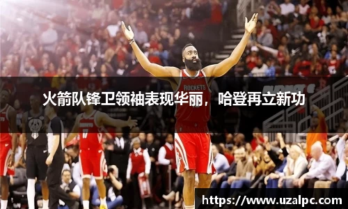 火箭队锋卫领袖表现华丽，哈登再立新功