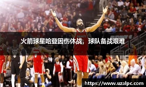 火箭球星哈登因伤休战，球队备战艰难