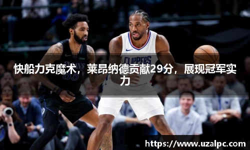 快船力克魔术，莱昂纳德贡献29分，展现冠军实力