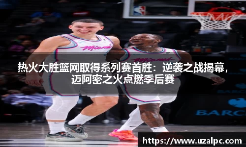 热火大胜篮网取得系列赛首胜：逆袭之战揭幕，迈阿密之火点燃季后赛