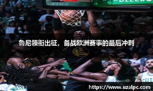 鲁尼领衔出征，备战欧洲赛事的最后冲刺