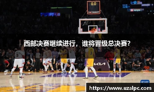 西部决赛继续进行，谁将晋级总决赛？