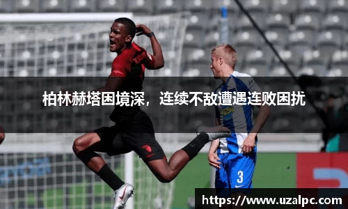 柏林赫塔困境深，连续不敌遭遇连败困扰