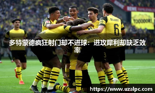 多特蒙德疯狂射门却不进球：进攻犀利却缺乏效率