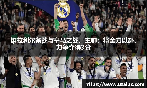 维拉利尔备战与皇马之战，主帅：将全力以赴，力争夺得3分