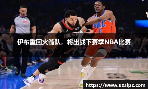 伊布重回火箭队，将出战下赛季NBA比赛