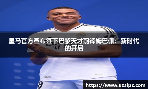 皇马官方宣布签下巴黎天才前锋姆巴佩：新时代的开启