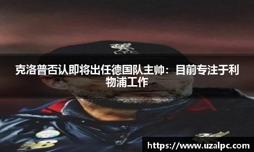 克洛普否认即将出任德国队主帅：目前专注于利物浦工作