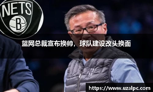 篮网总裁宣布换帅，球队建设改头换面