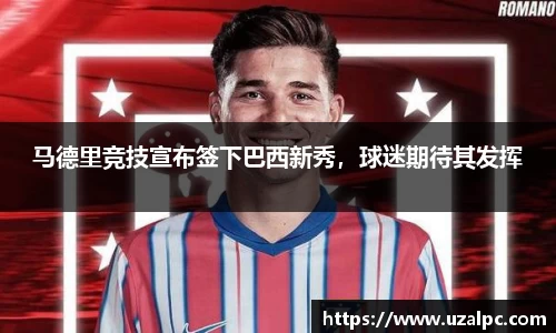 马德里竞技宣布签下巴西新秀，球迷期待其发挥