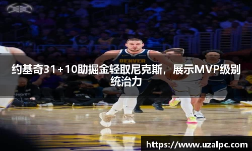 约基奇31+10助掘金轻取尼克斯，展示MVP级别统治力