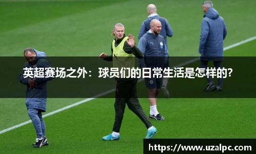 英超赛场之外：球员们的日常生活是怎样的？