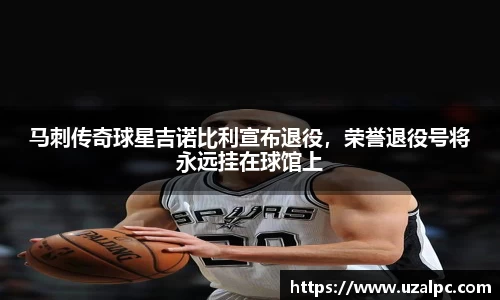 马刺传奇球星吉诺比利宣布退役，荣誉退役号将永远挂在球馆上