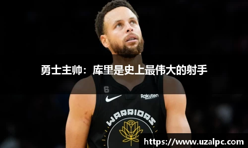 勇士主帅：库里是史上最伟大的射手