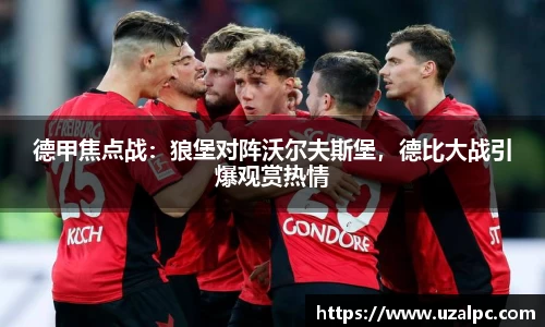 德甲焦点战：狼堡对阵沃尔夫斯堡，德比大战引爆观赏热情