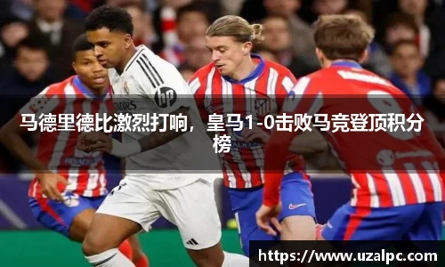 马德里德比激烈打响，皇马1-0击败马竞登顶积分榜