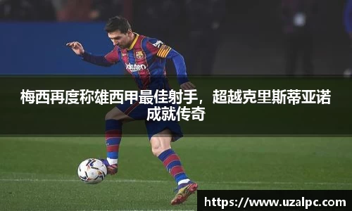 梅西再度称雄西甲最佳射手，超越克里斯蒂亚诺成就传奇