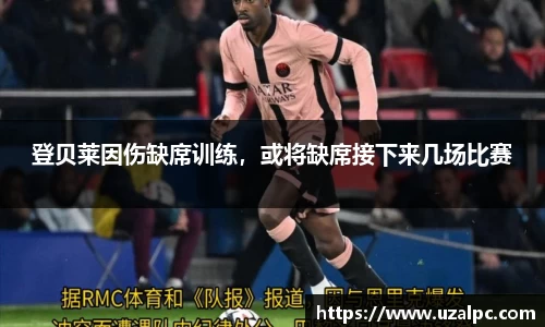 登贝莱因伤缺席训练，或将缺席接下来几场比赛