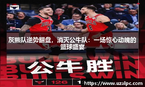 灰熊队逆势翻盘，消灭公牛队：一场惊心动魄的篮球盛宴