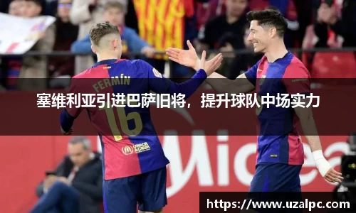塞维利亚引进巴萨旧将，提升球队中场实力