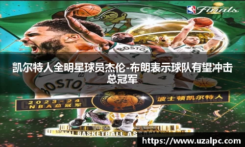 凯尔特人全明星球员杰伦-布朗表示球队有望冲击总冠军