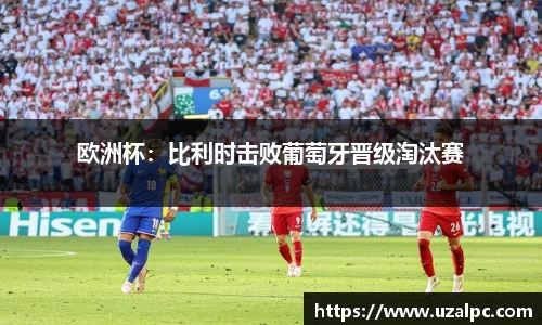 欧洲杯：比利时击败葡萄牙晋级淘汰赛