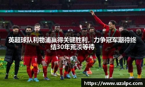 英超球队利物浦赢得关键胜利，力争冠军期待终结30年荒淡等待