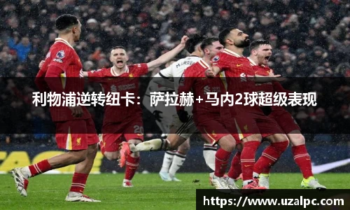 利物浦逆转纽卡：萨拉赫+马内2球超级表现