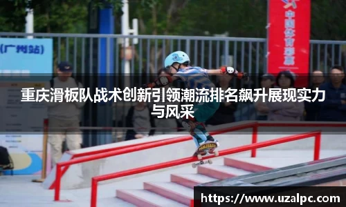 重庆滑板队战术创新引领潮流排名飙升展现实力与风采