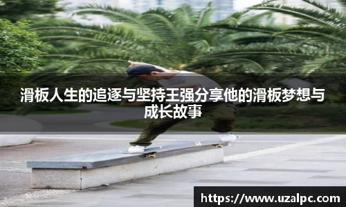 滑板人生的追逐与坚持王强分享他的滑板梦想与成长故事