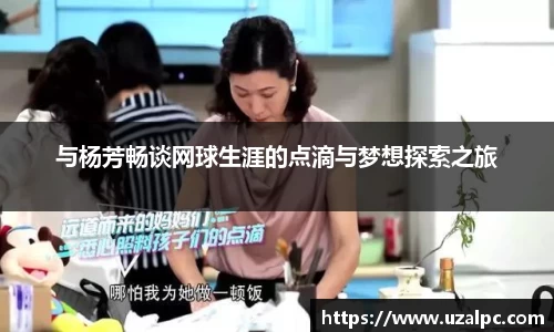 与杨芳畅谈网球生涯的点滴与梦想探索之旅