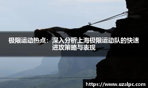 极限运动热点：深入分析上海极限运动队的快速进攻策略与表现