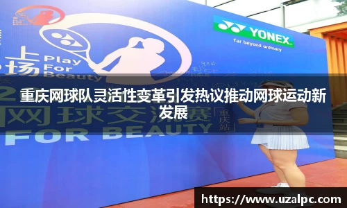 重庆网球队灵活性变革引发热议推动网球运动新发展