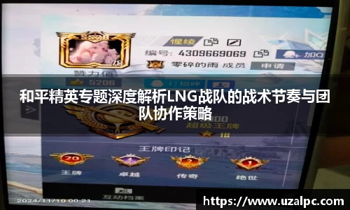 和平精英专题深度解析LNG战队的战术节奏与团队协作策略