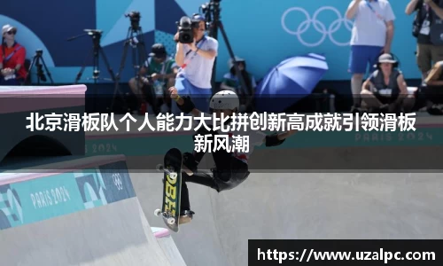 北京滑板队个人能力大比拼创新高成就引领滑板新风潮