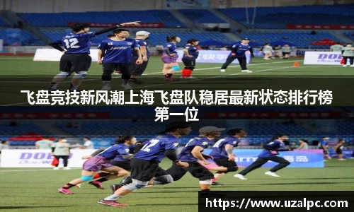 飞盘竞技新风潮上海飞盘队稳居最新状态排行榜第一位