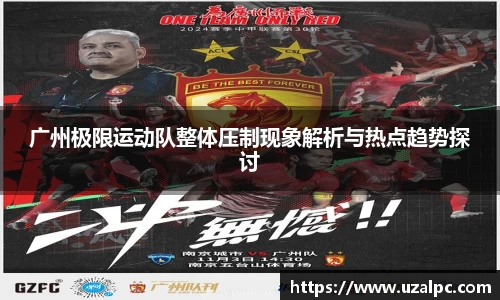 广州极限运动队整体压制现象解析与热点趋势探讨