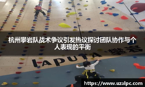 杭州攀岩队战术争议引发热议探讨团队协作与个人表现的平衡