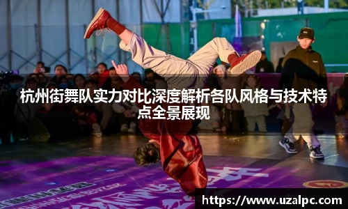 杭州街舞队实力对比深度解析各队风格与技术特点全景展现