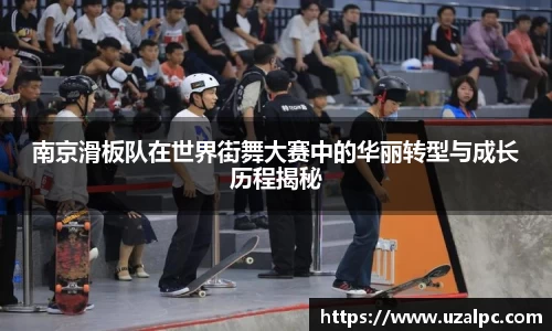 南京滑板队在世界街舞大赛中的华丽转型与成长历程揭秘