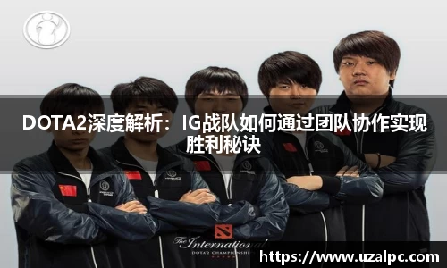 DOTA2深度解析：IG战队如何通过团队协作实现胜利秘诀
