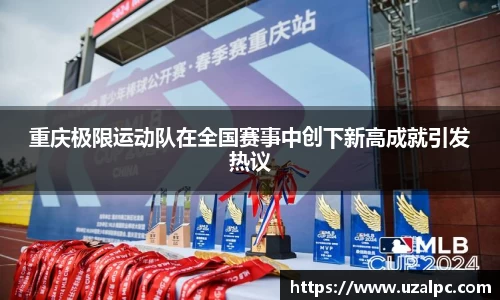 重庆极限运动队在全国赛事中创下新高成就引发热议