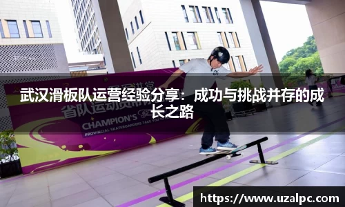 武汉滑板队运营经验分享：成功与挑战并存的成长之路